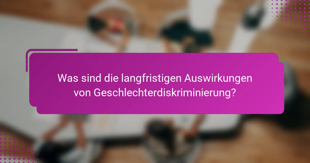 Was sind die langfristigen Auswirkungen von Geschlechterdiskriminierung?