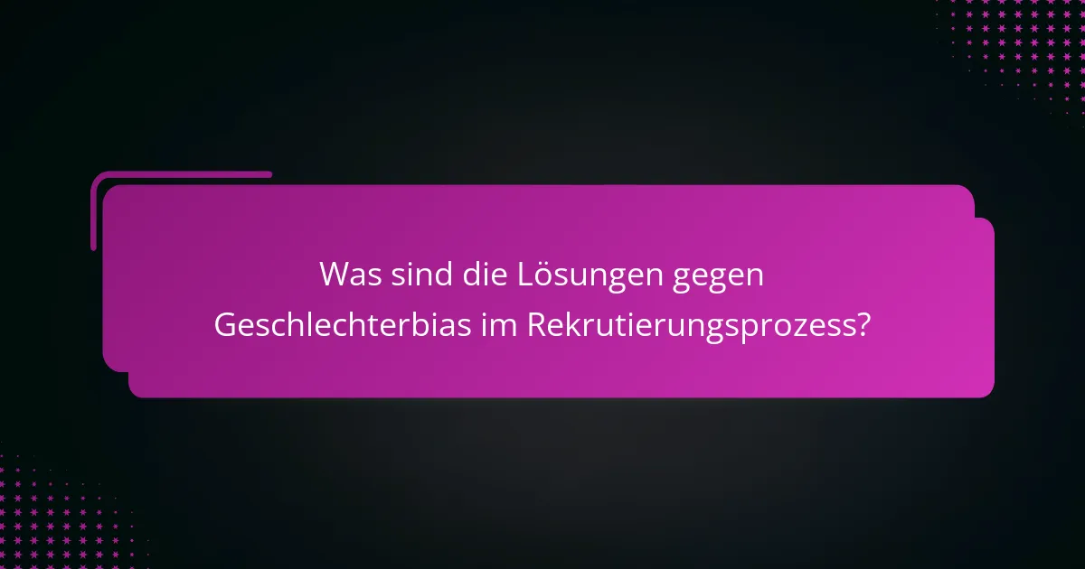 Was sind die Lösungen gegen Geschlechterbias im Rekrutierungsprozess?