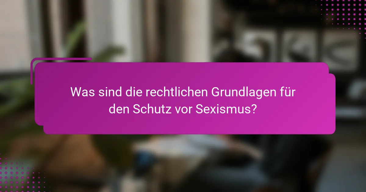 Was sind die rechtlichen Grundlagen für den Schutz vor Sexismus?