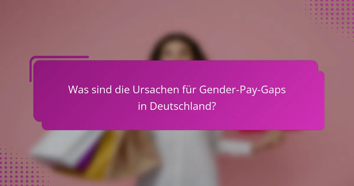 Was sind die Ursachen für Gender-Pay-Gaps in Deutschland?
