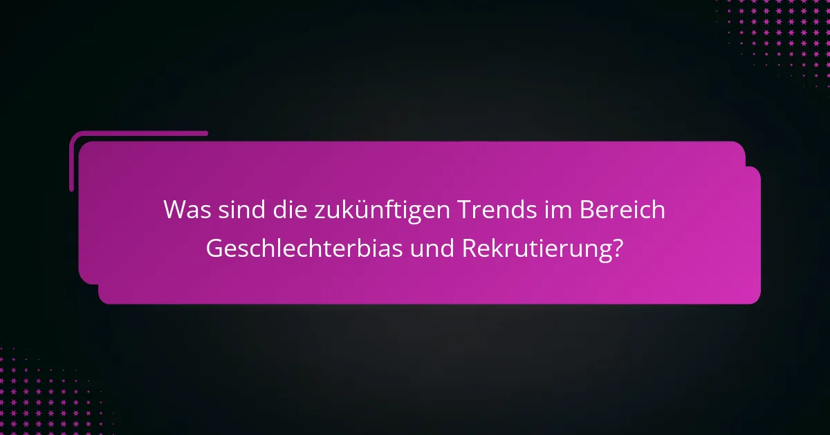 Was sind die zukünftigen Trends im Bereich Geschlechterbias und Rekrutierung?
