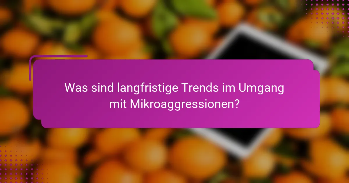 Was sind langfristige Trends im Umgang mit Mikroaggressionen?