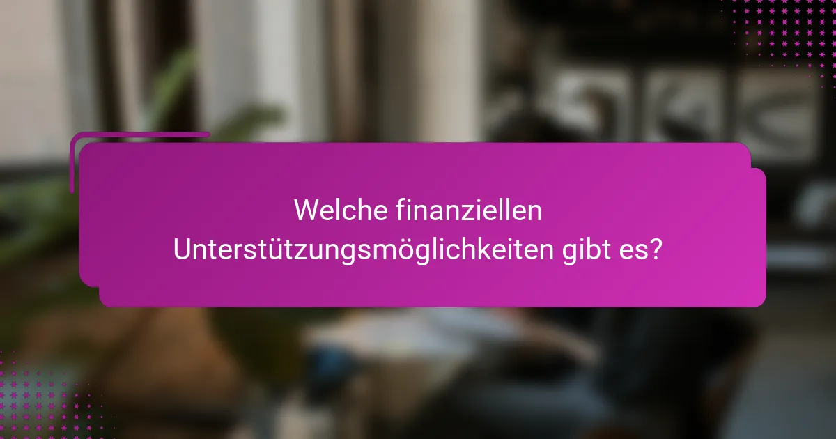 Welche finanziellen Unterstützungsmöglichkeiten gibt es?