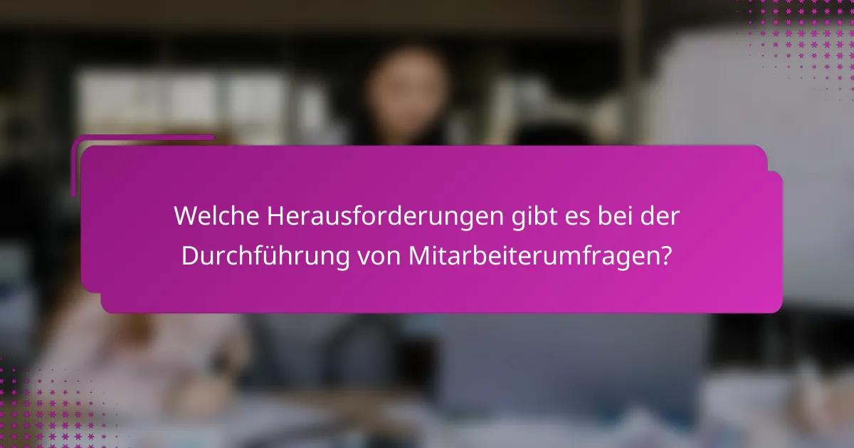 Welche Herausforderungen gibt es bei der Durchführung von Mitarbeiterumfragen?