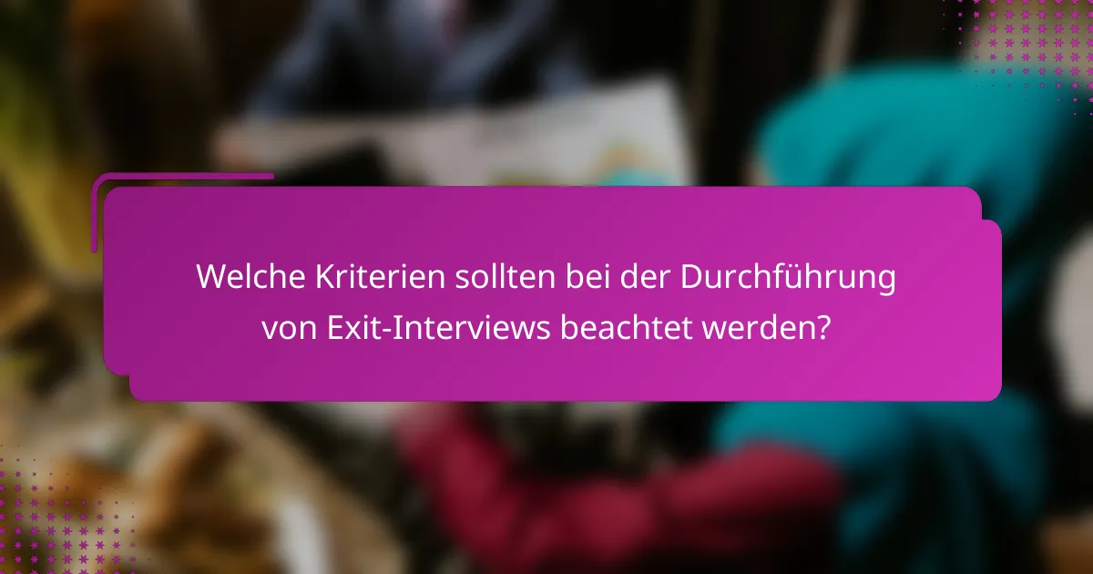 Welche Kriterien sollten bei der Durchführung von Exit-Interviews beachtet werden?