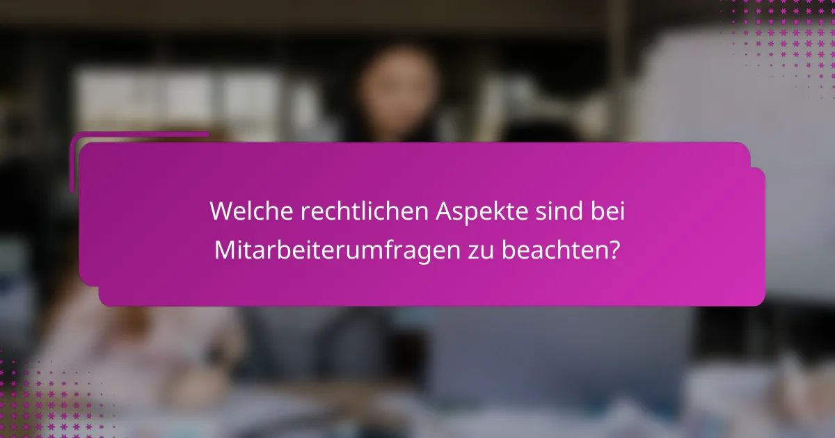 Welche rechtlichen Aspekte sind bei Mitarbeiterumfragen zu beachten?