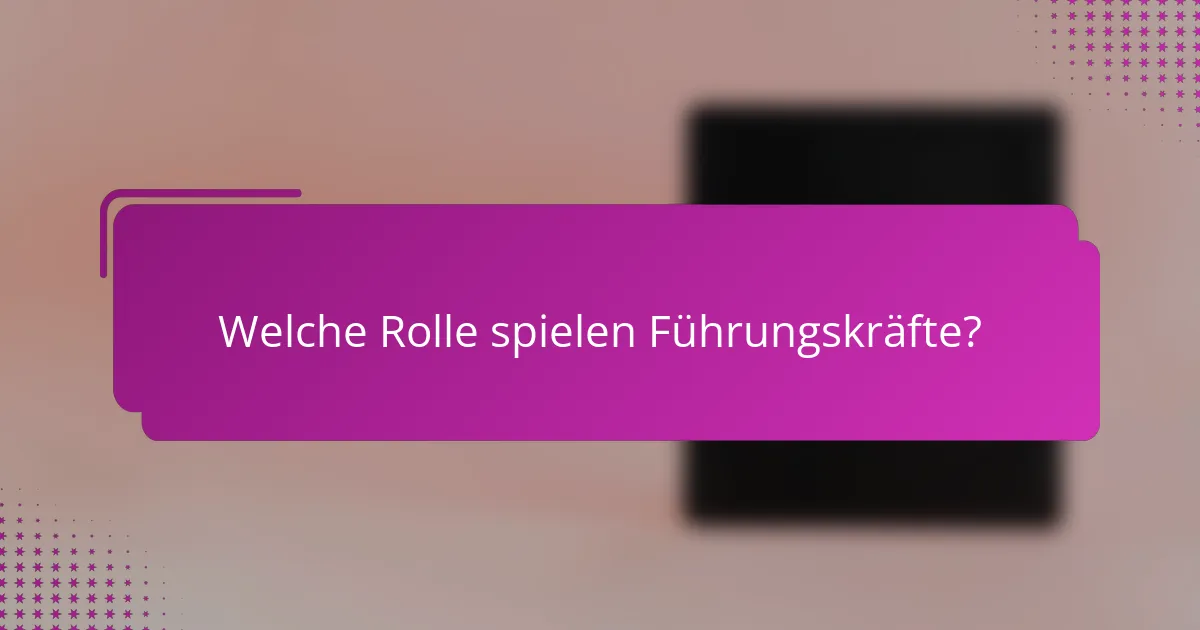 Welche Rolle spielen Führungskräfte?