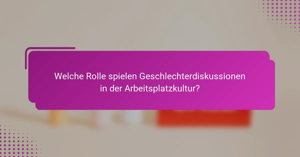 Welche Rolle spielen Geschlechterdiskussionen in der Arbeitsplatzkultur?