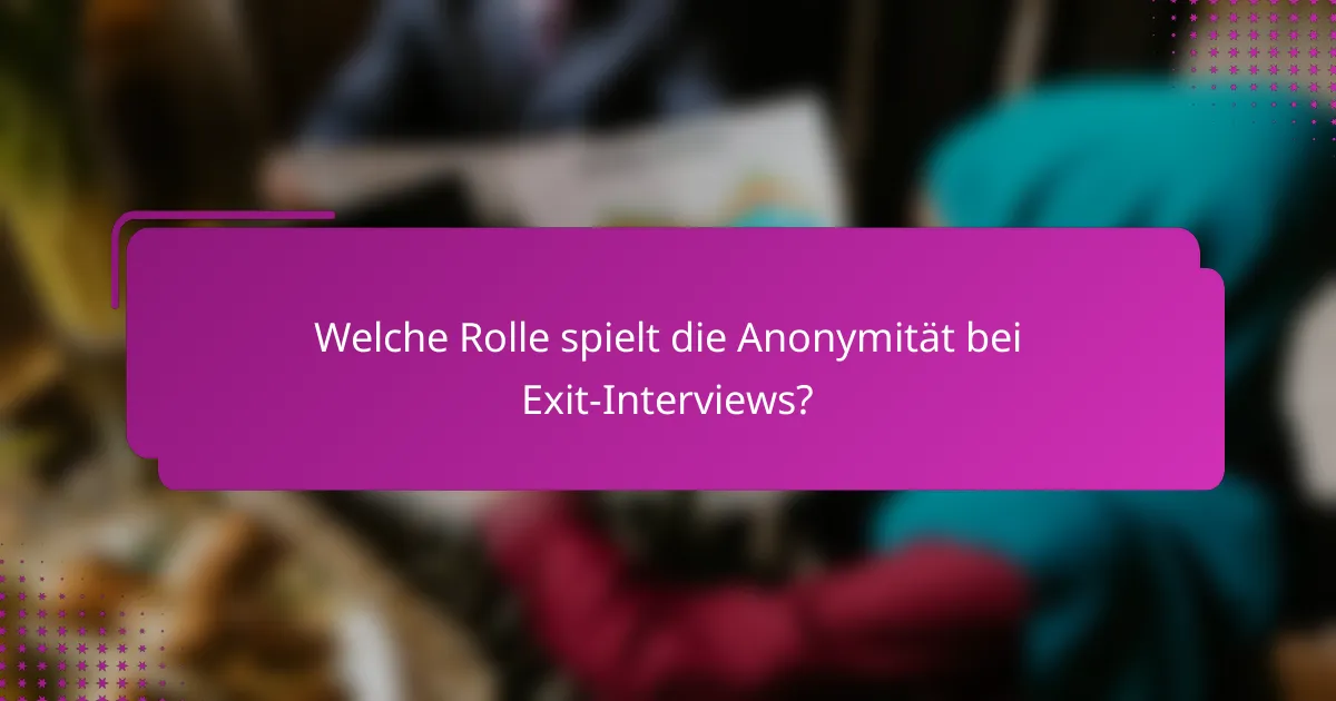 Welche Rolle spielt die Anonymität bei Exit-Interviews?