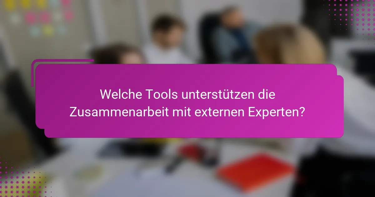 Welche Tools unterstützen die Zusammenarbeit mit externen Experten?