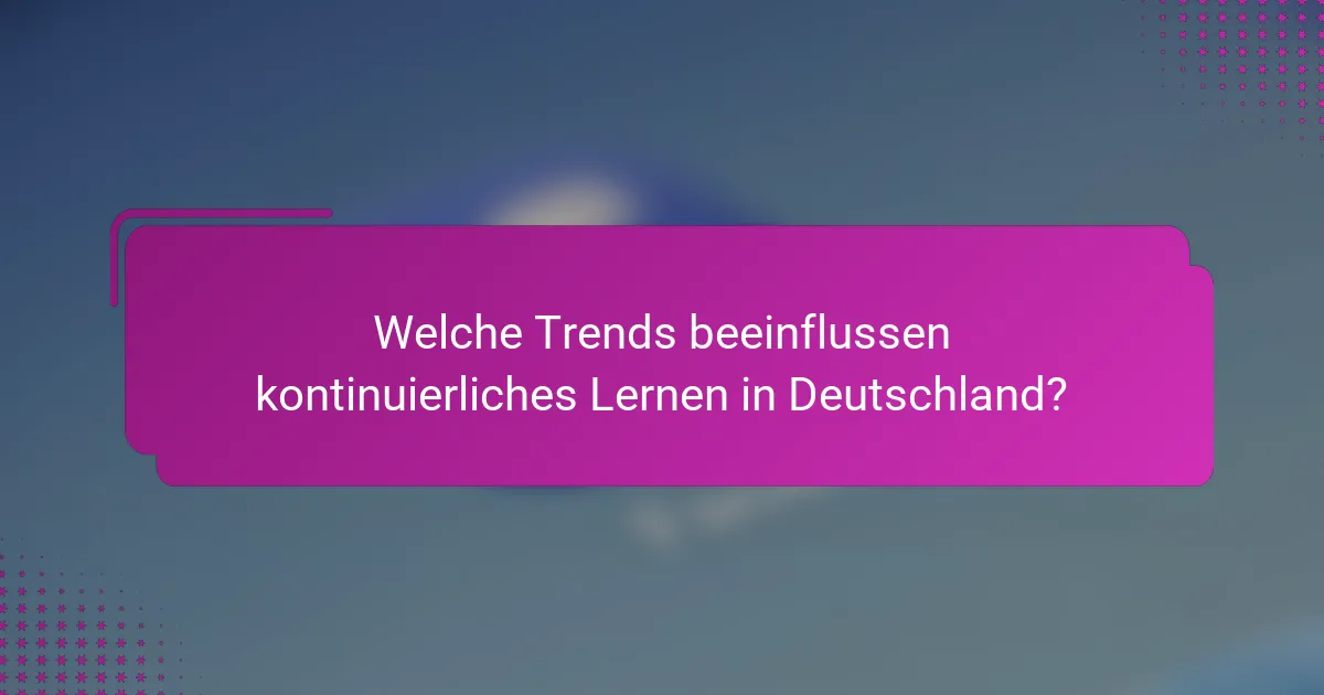 Welche Trends beeinflussen kontinuierliches Lernen in Deutschland?
