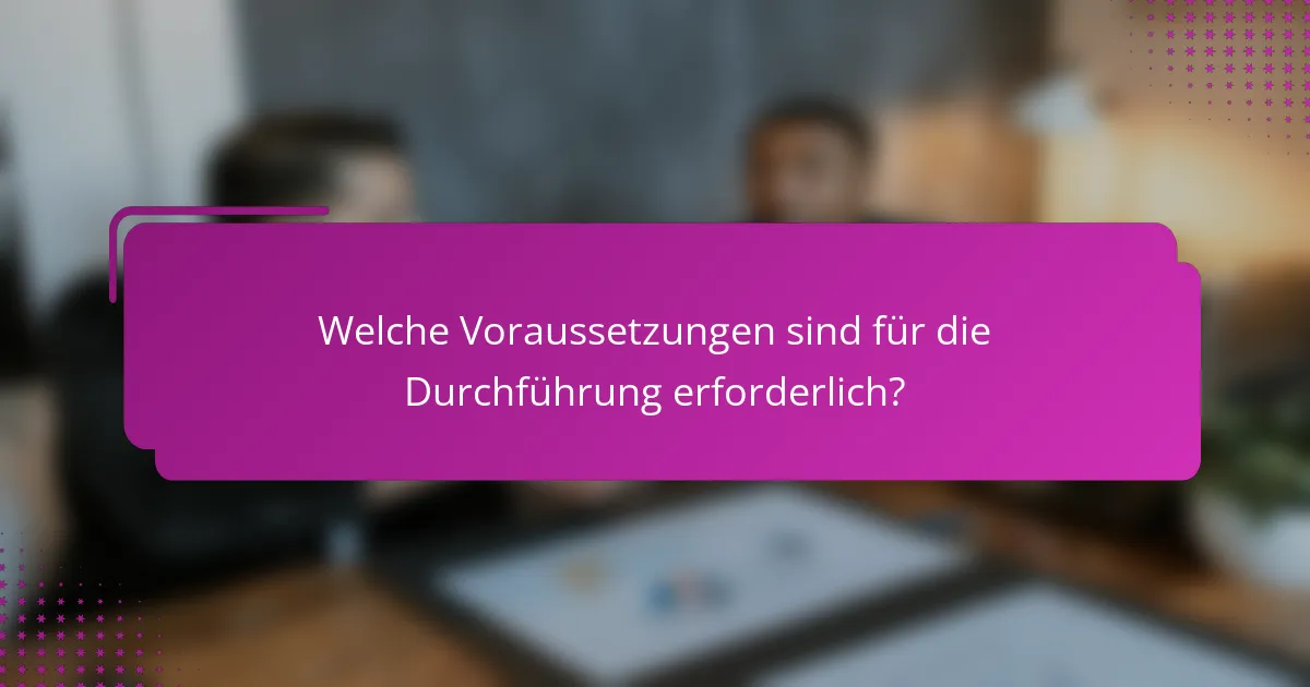 Welche Voraussetzungen sind für die Durchführung erforderlich?