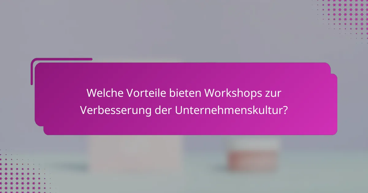Welche Vorteile bieten Workshops zur Verbesserung der Unternehmenskultur?