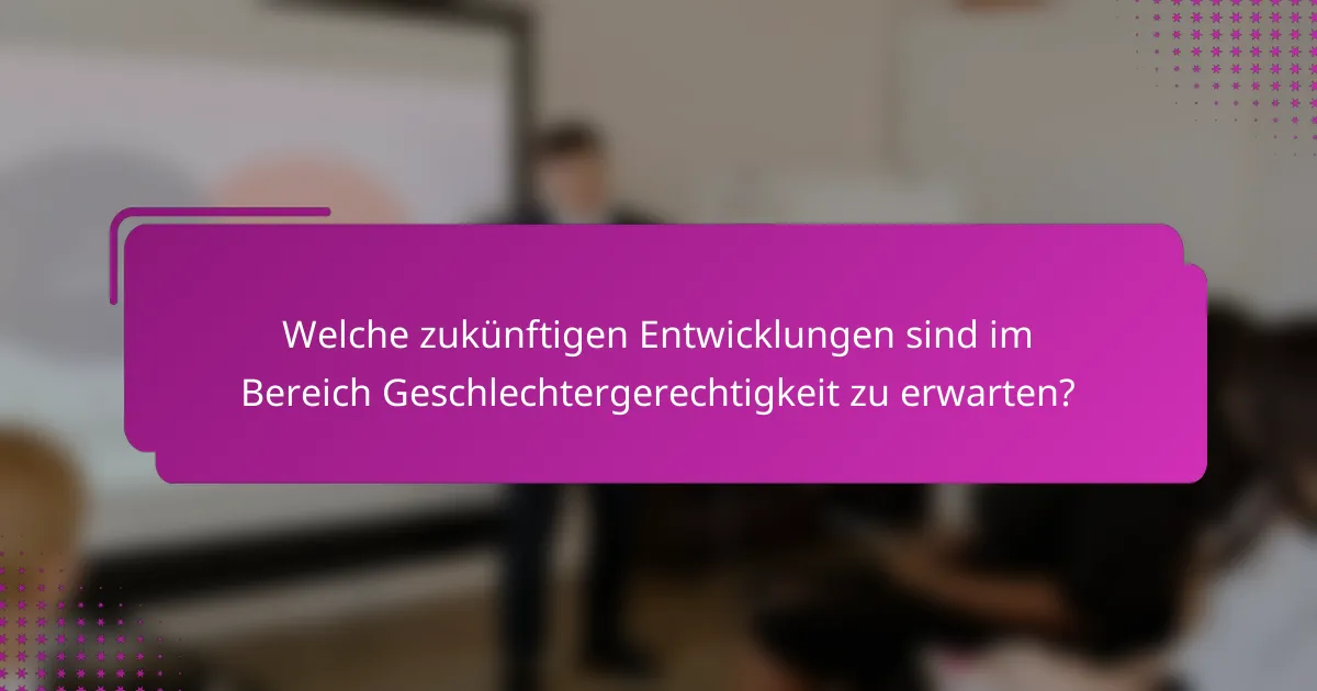 Welche zukünftigen Entwicklungen sind im Bereich Geschlechtergerechtigkeit zu erwarten?
