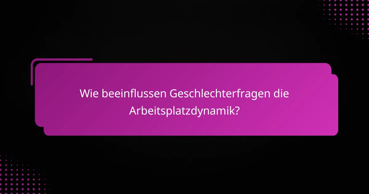Wie beeinflussen Geschlechterfragen die Arbeitsplatzdynamik?