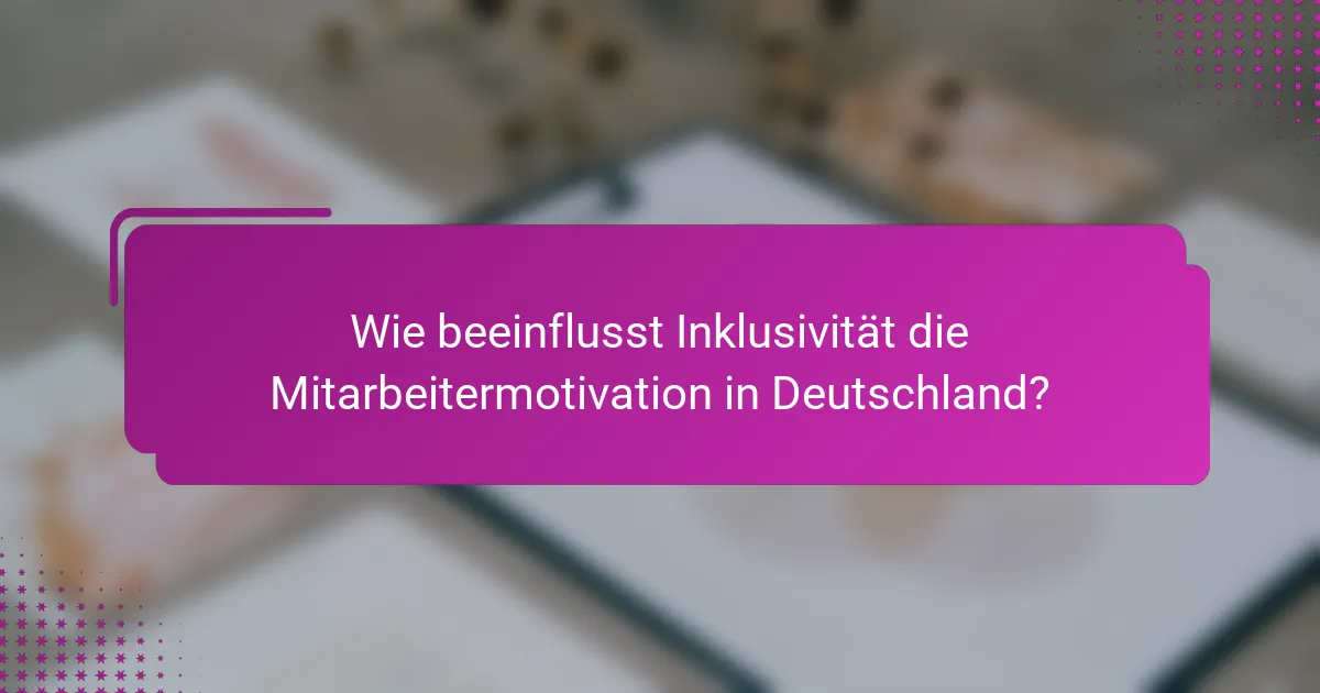 Wie beeinflusst Inklusivität die Mitarbeitermotivation in Deutschland?