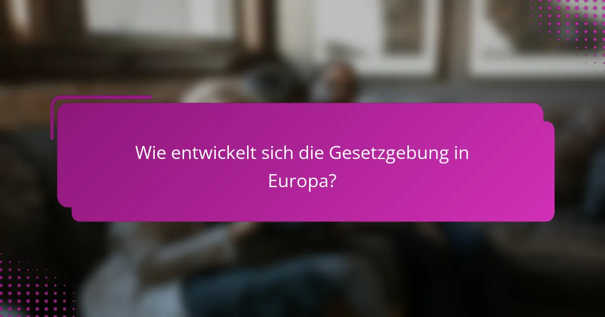 Wie entwickelt sich die Gesetzgebung in Europa?