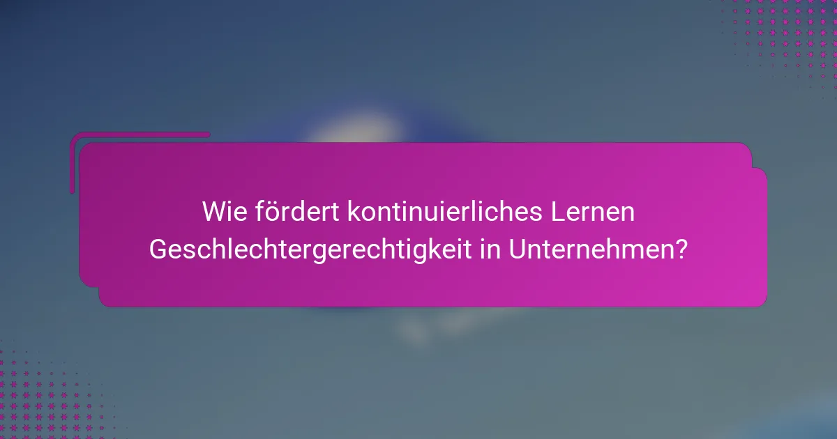 Wie fördert kontinuierliches Lernen Geschlechtergerechtigkeit in Unternehmen?