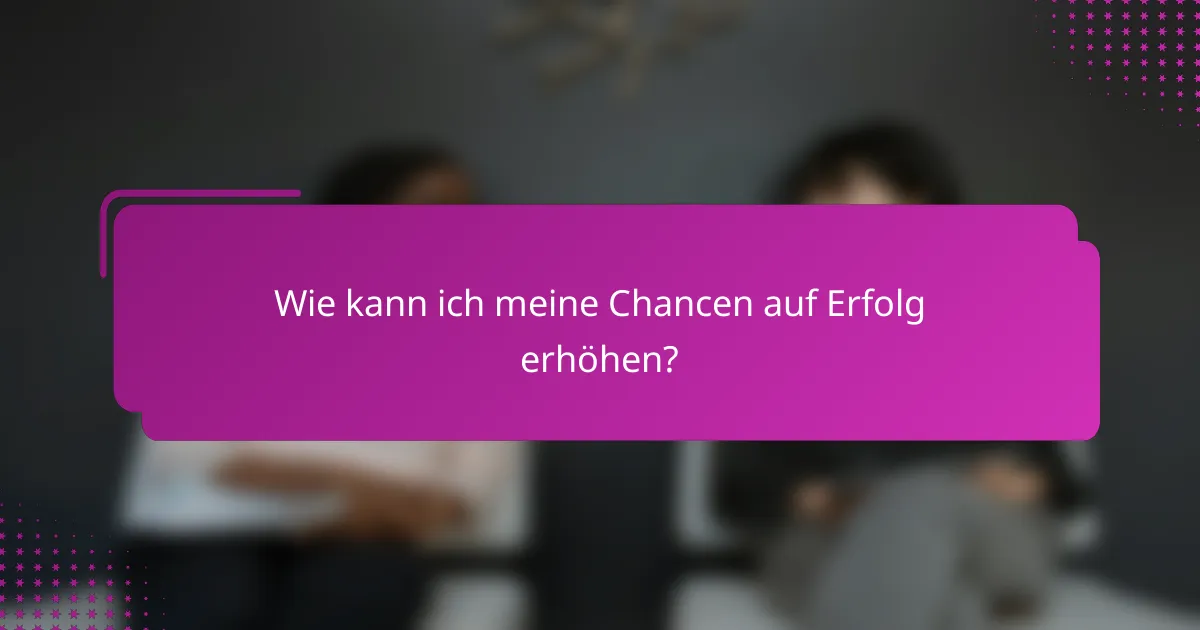 Wie kann ich meine Chancen auf Erfolg erhöhen?