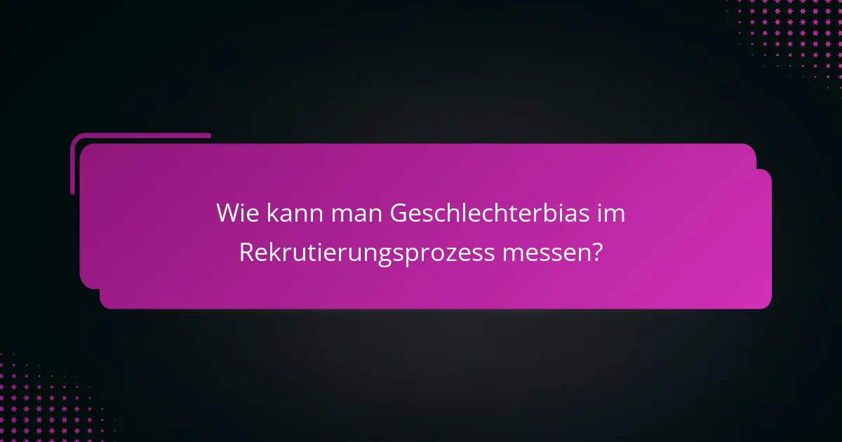 Wie kann man Geschlechterbias im Rekrutierungsprozess messen?