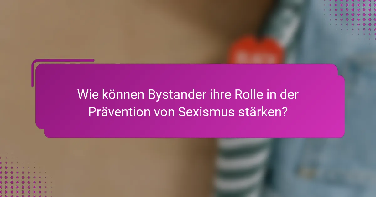 Wie können Bystander ihre Rolle in der Prävention von Sexismus stärken?