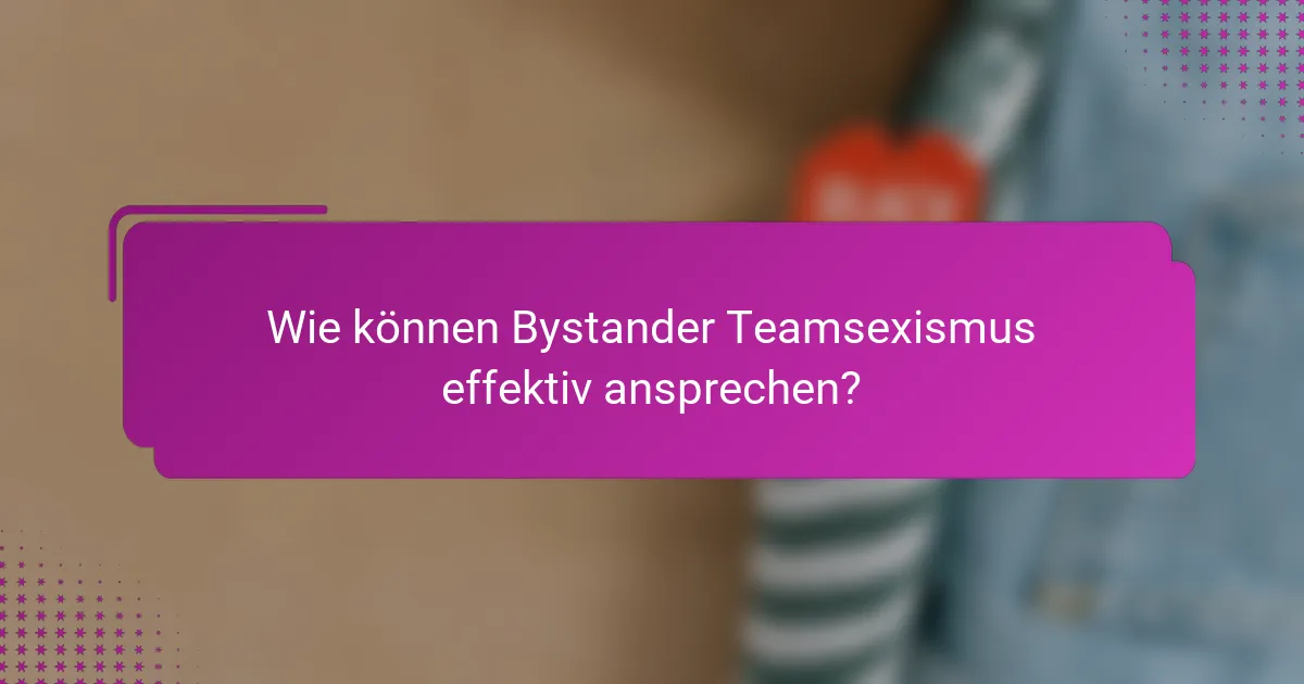 Wie können Bystander Teamsexismus effektiv ansprechen?