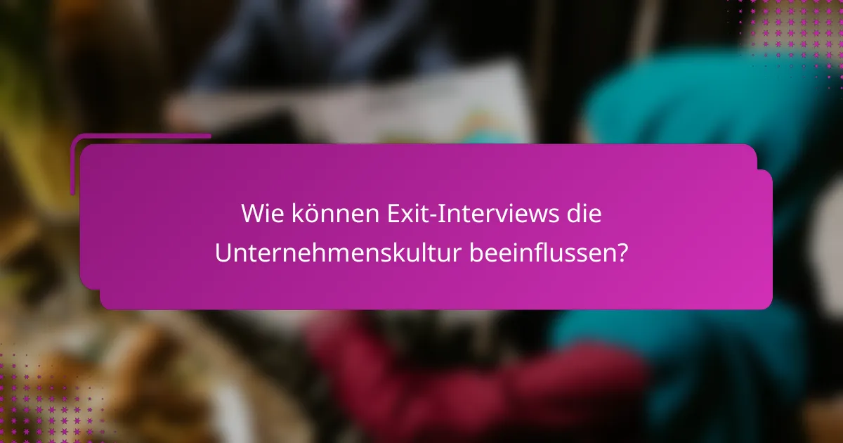 Wie können Exit-Interviews die Unternehmenskultur beeinflussen?