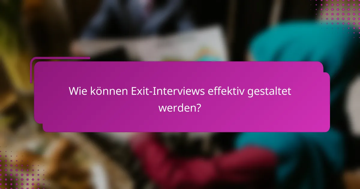 Wie können Exit-Interviews effektiv gestaltet werden?