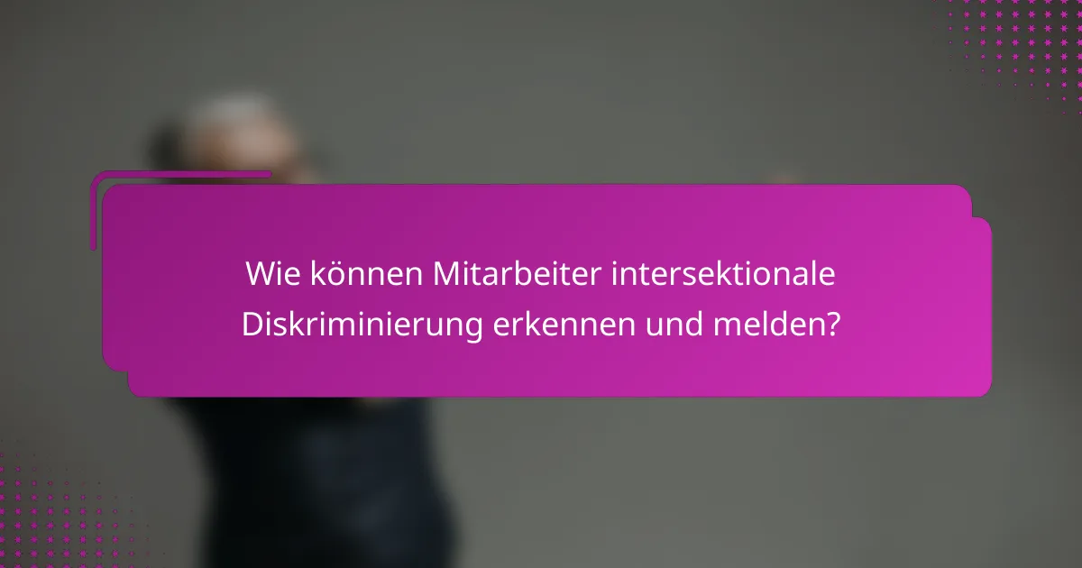 Wie können Mitarbeiter intersektionale Diskriminierung erkennen und melden?