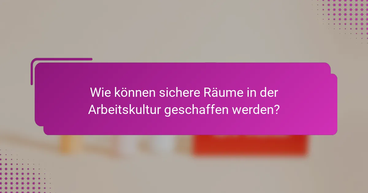 Wie können sichere Räume in der Arbeitskultur geschaffen werden?