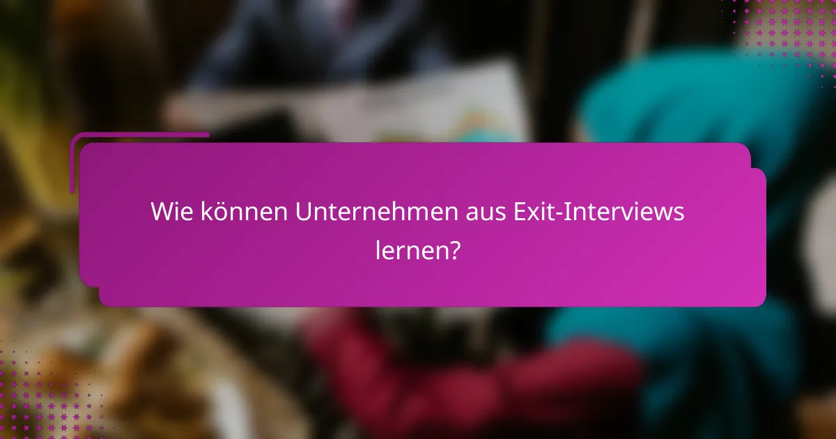 Wie können Unternehmen aus Exit-Interviews lernen?