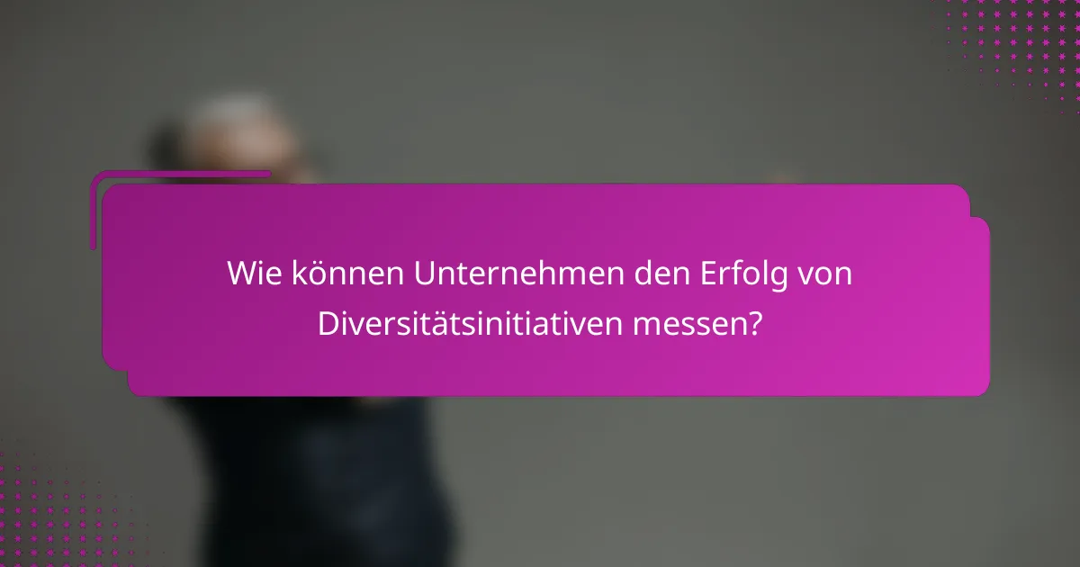 Wie können Unternehmen den Erfolg von Diversitätsinitiativen messen?