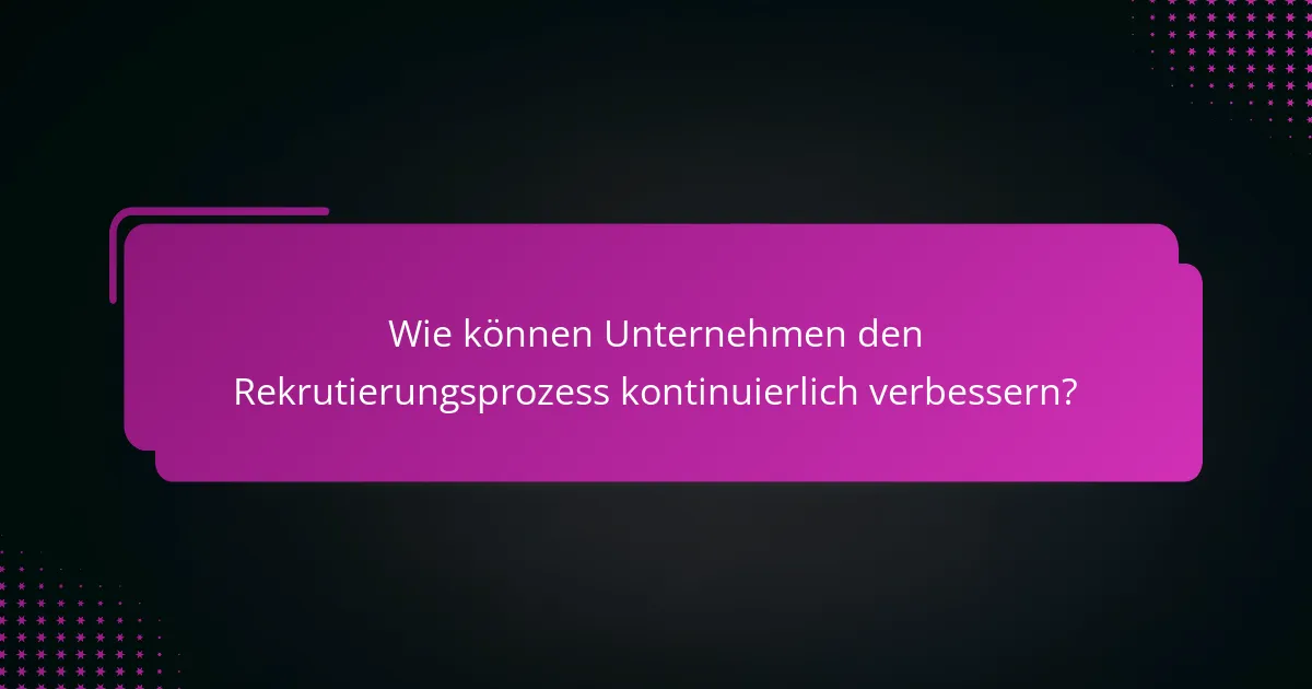 Wie können Unternehmen den Rekrutierungsprozess kontinuierlich verbessern?