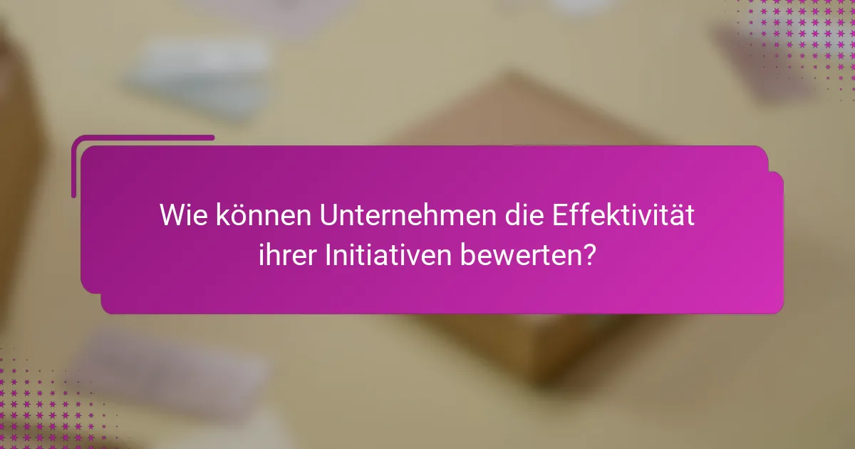 Wie können Unternehmen die Effektivität ihrer Initiativen bewerten?