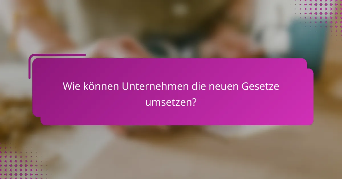 Wie können Unternehmen die neuen Gesetze umsetzen?