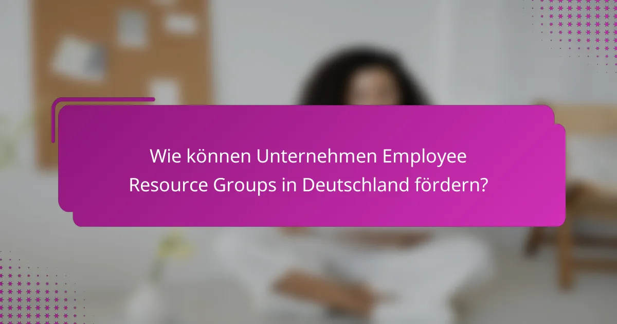 Wie können Unternehmen Employee Resource Groups in Deutschland fördern?