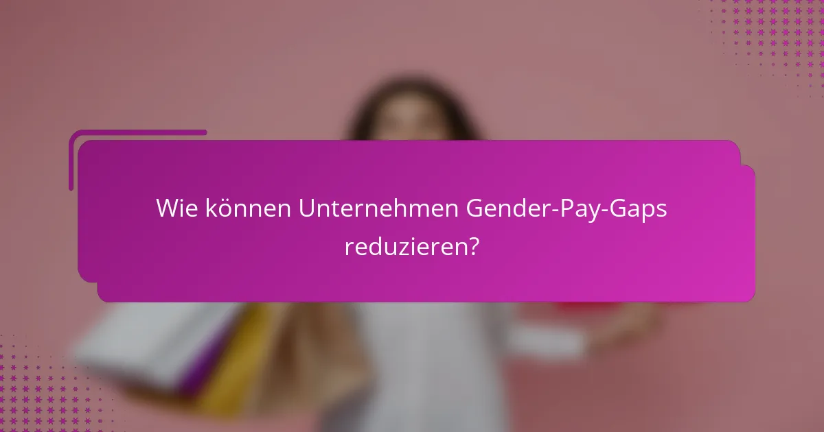 Wie können Unternehmen Gender-Pay-Gaps reduzieren?