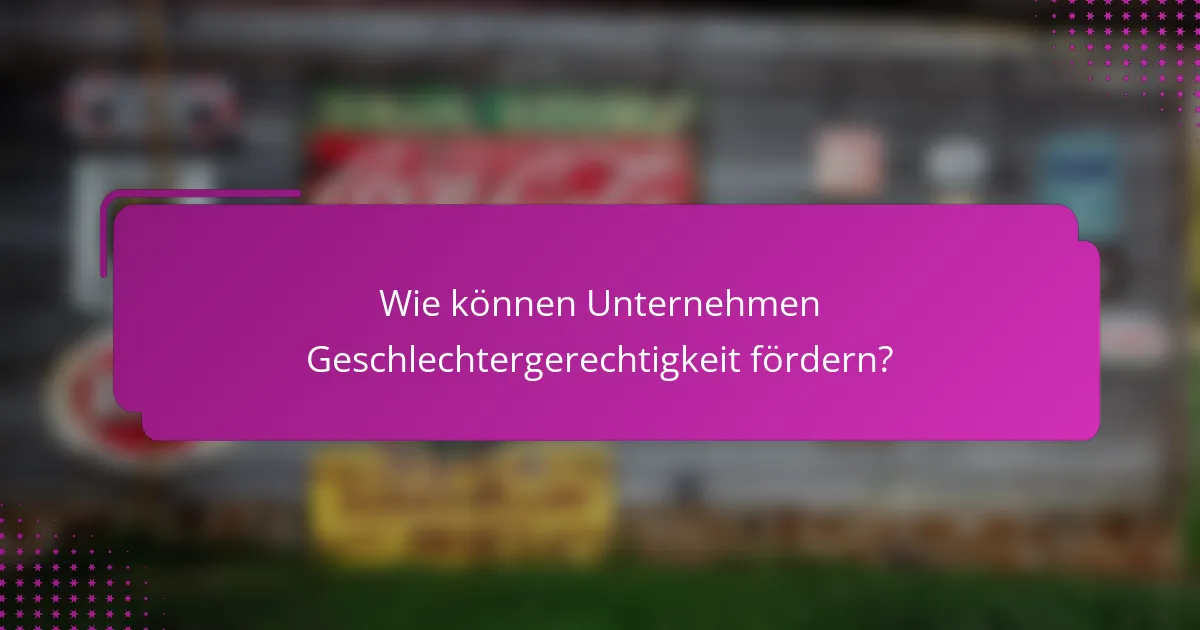 Wie können Unternehmen Geschlechtergerechtigkeit fördern?