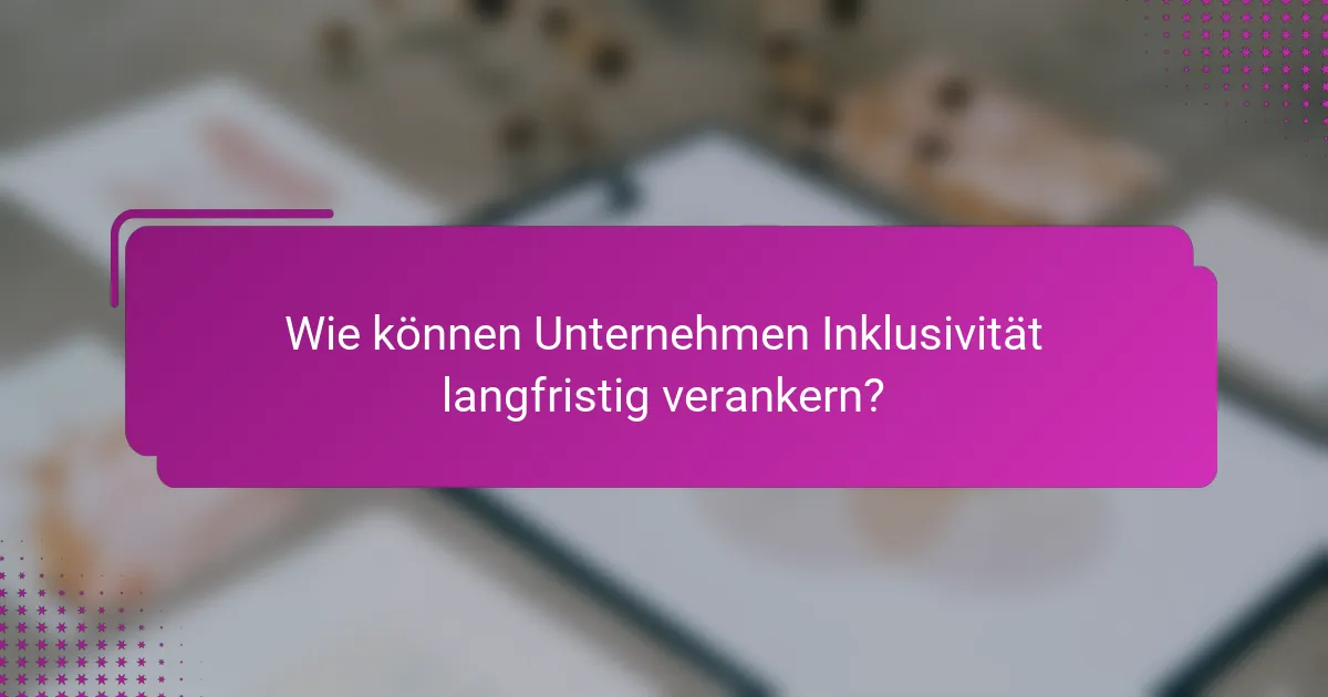 Wie können Unternehmen Inklusivität langfristig verankern?