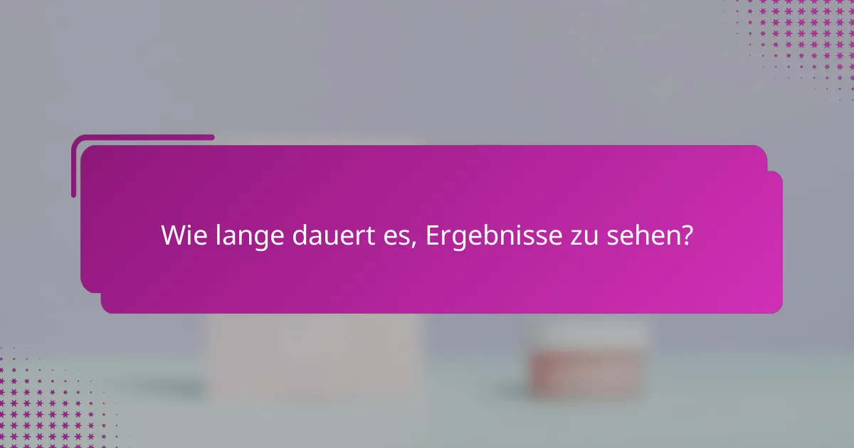 Wie lange dauert es, Ergebnisse zu sehen?