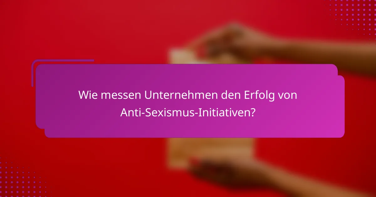 Wie messen Unternehmen den Erfolg von Anti-Sexismus-Initiativen?