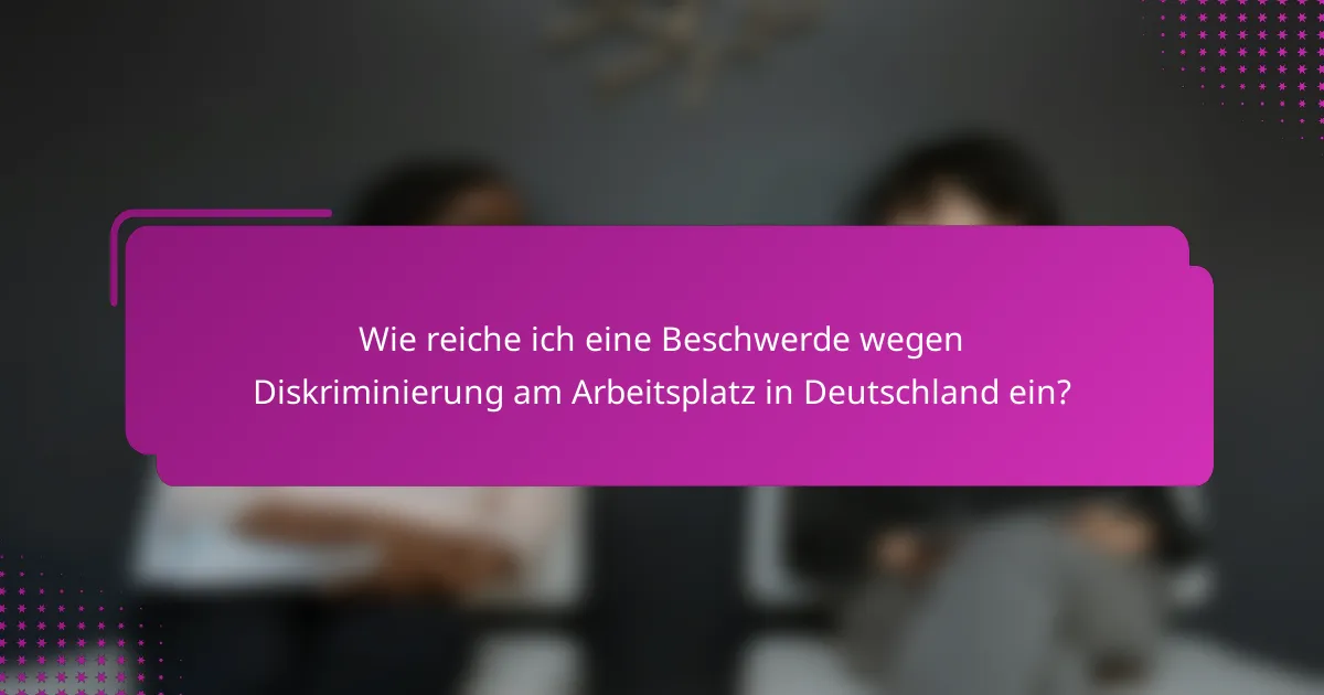 Wie reiche ich eine Beschwerde wegen Diskriminierung am Arbeitsplatz in Deutschland ein?