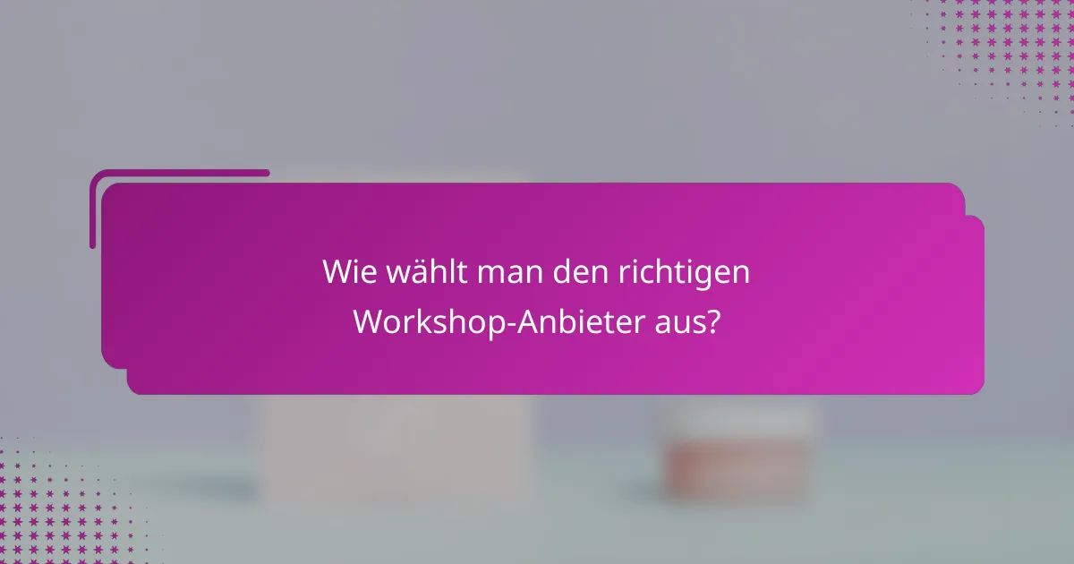 Wie wählt man den richtigen Workshop-Anbieter aus?