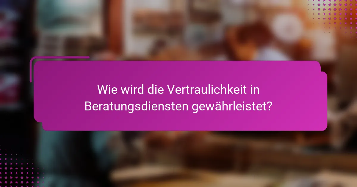 Wie wird die Vertraulichkeit in Beratungsdiensten gewährleistet?